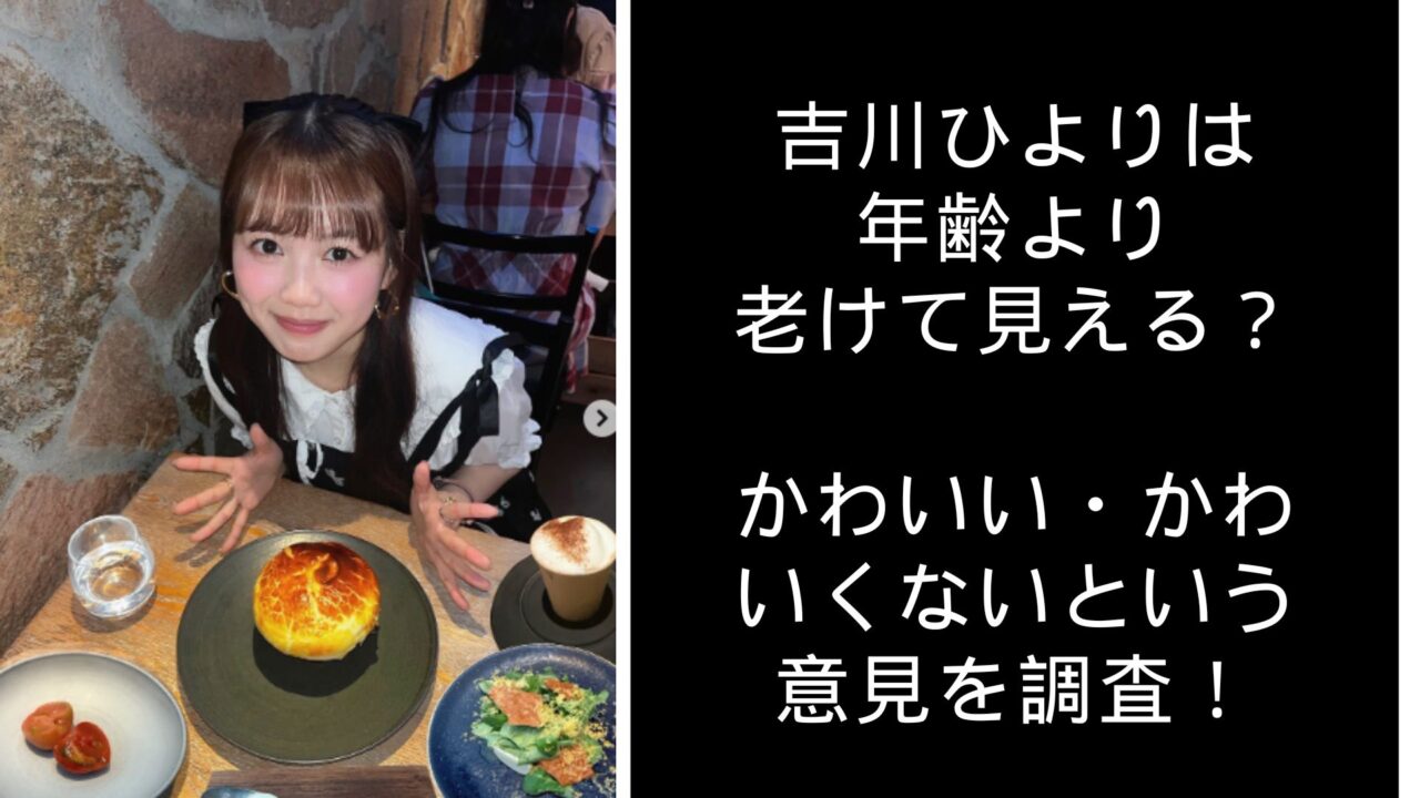 吉川ひより　老けてる　かわいい　かわいくない